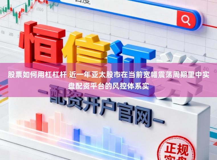 股票如何用杠杠杆 近一年亚太股市在当前宽幅震荡周期里中实盘配资平台的风控体系实