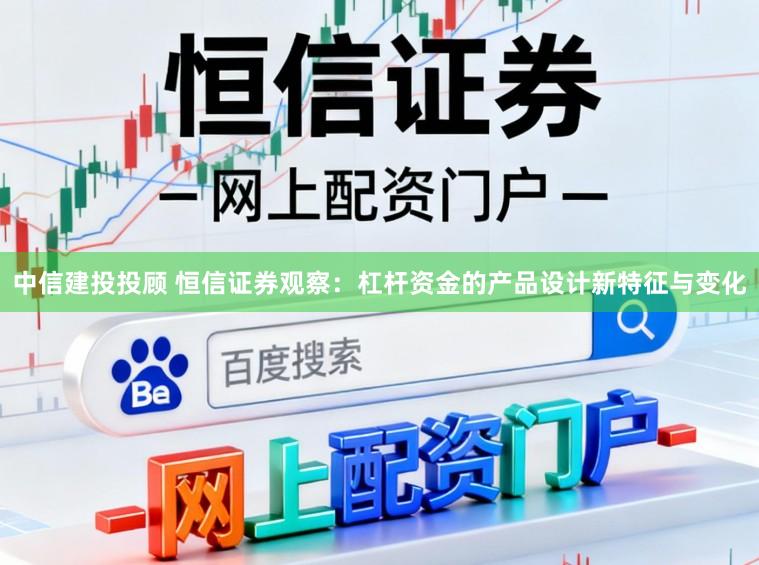 中信建投投顾 恒信证券观察：杠杆资金的产品设计新特征与变化