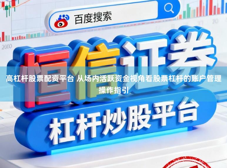 高杠杆股票配资平台 从场内活跃资金视角看股票杠杆的账户管理操作指引