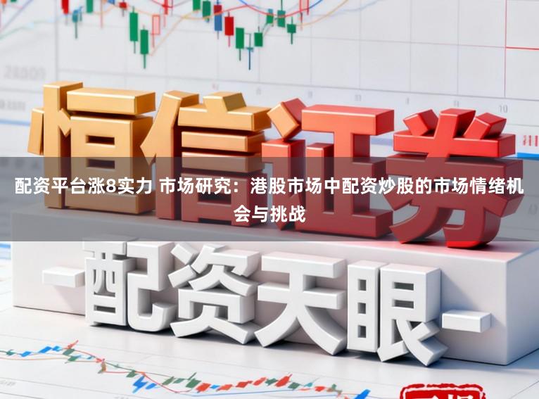配资平台涨8实力 市场研究：港股市场中配资炒股的市场情绪机会与挑战