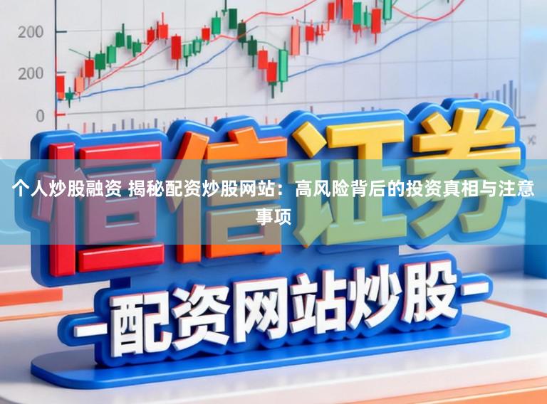 个人炒股融资 揭秘配资炒股网站：高风险背后的投资真相与注意事项