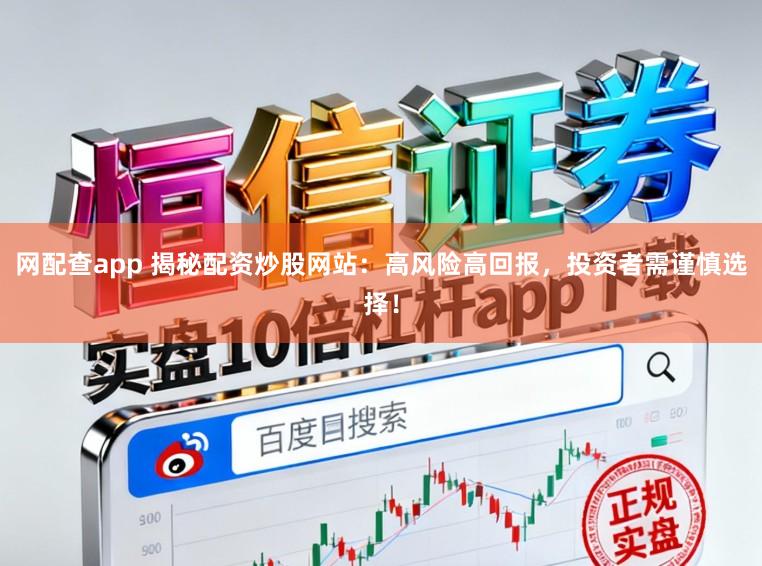 网配查app 揭秘配资炒股网站：高风险高回报，投资者需谨慎选择！