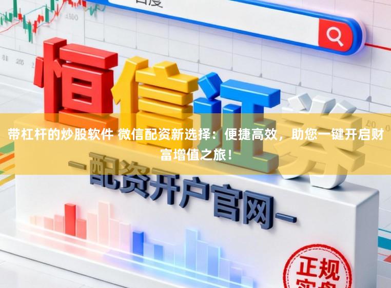 带杠杆的炒股软件 微信配资新选择：便捷高效，助您一键开启财富增值之旅！