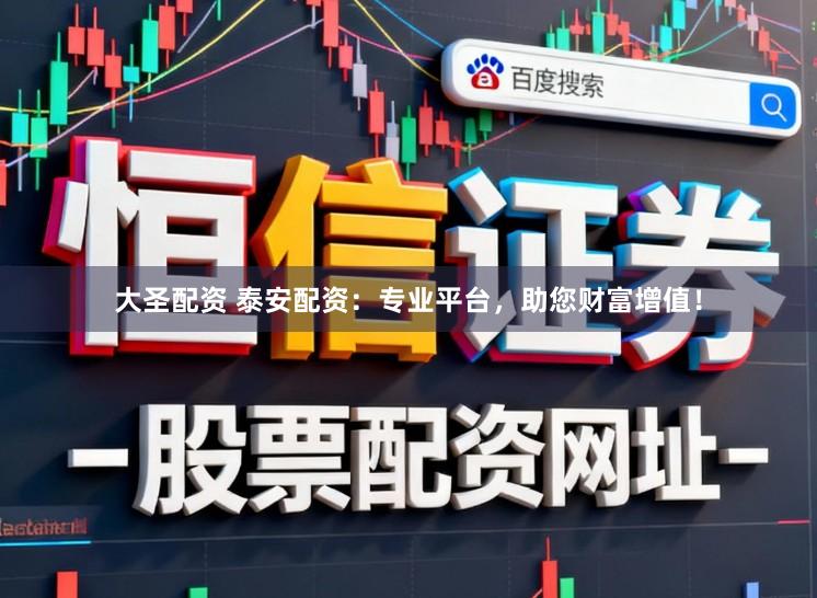 大圣配资 泰安配资：专业平台，助您财富增值！